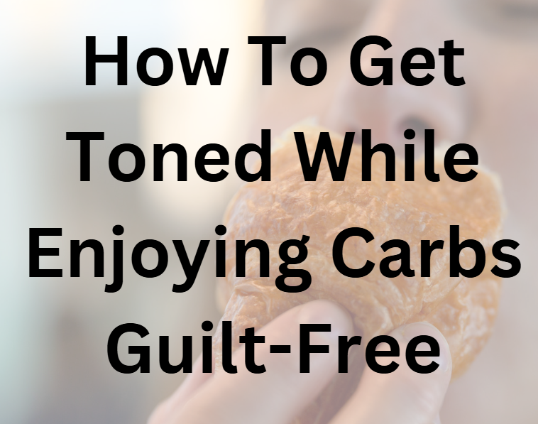 Get Toned WHILE Still Eating Carbs!